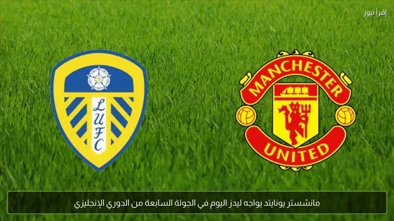 مانشستر يونايتد يواجه ليدز اليوم في الجولة السابعة من الدوري الإنجليزي
