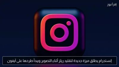 إنستجرام يطلق ميزة جديدة لتقليد ريلز أثناء التصوير ويبدأ طرحها على آيفون