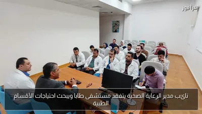 نائب مدير الرعاية الصحية يتفقد مستشفى طابا ويبحث احتياجات الأقسام الطبية