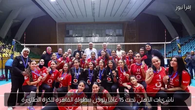 ناشئات الأهلي تحت 15 عامًا يتوجن ببطولة القاهرة للكرة الطائرة