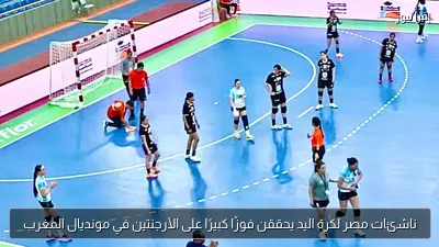 ناشئات مصر لكرة اليد يحققن فوزًا كبيرًا على الأرجنتين في مونديال المغرب