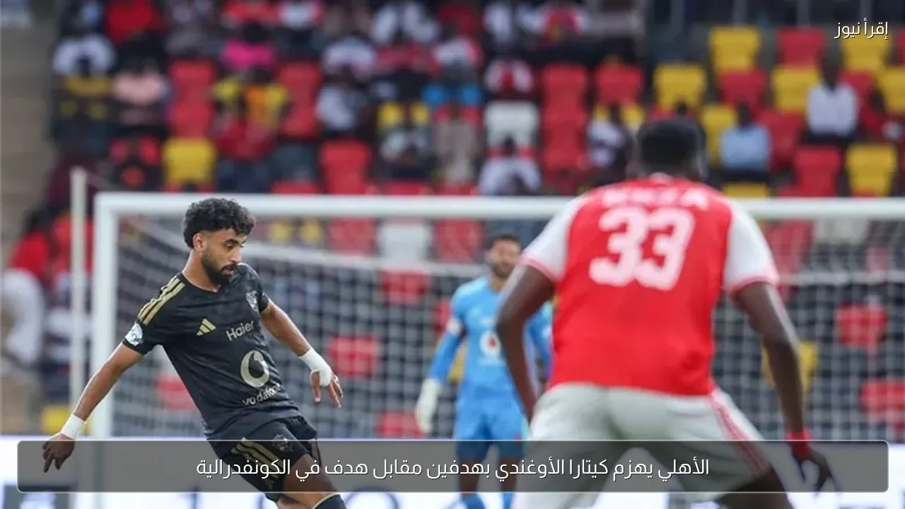 الأهلي يهزم كيتارا الأوغندي بهدفين مقابل هدف في الكونفدرالية