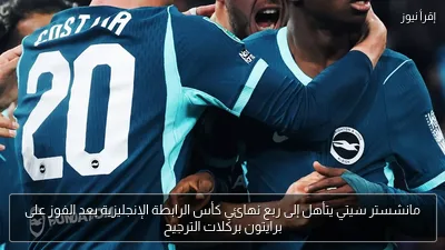 مانشستر سيتي يتأهل إلى ربع نهائي كأس الرابطة الإنجليزية بعد الفوز على برايتون بركلات الترجيح
