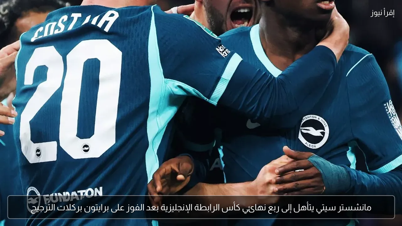 مانشستر سيتي يتأهل إلى ربع نهائي كأس الرابطة الإنجليزية بعد الفوز على برايتون بركلات الترجيح