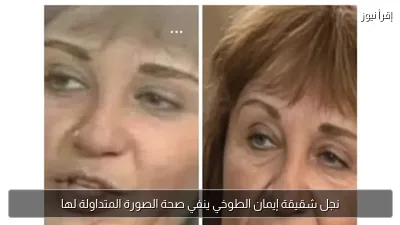 نجل شقيقة إيمان الطوخي ينفي صحة الصورة المتداولة لها