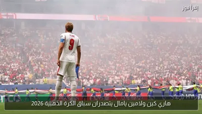 هاري كين ولامين يامال يتصدران سباق الكرة الذهبية 2026