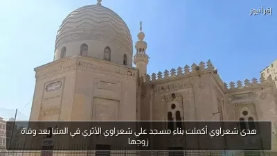 هدى شعراوي أكملت بناء مسجد علي شعراوي الأثري في المنيا بعد وفاة زوجها