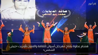 هشام عطوة يفتتح مهرجان أسوان للثقافة والفنون بأوبريت «جيش الشمس»