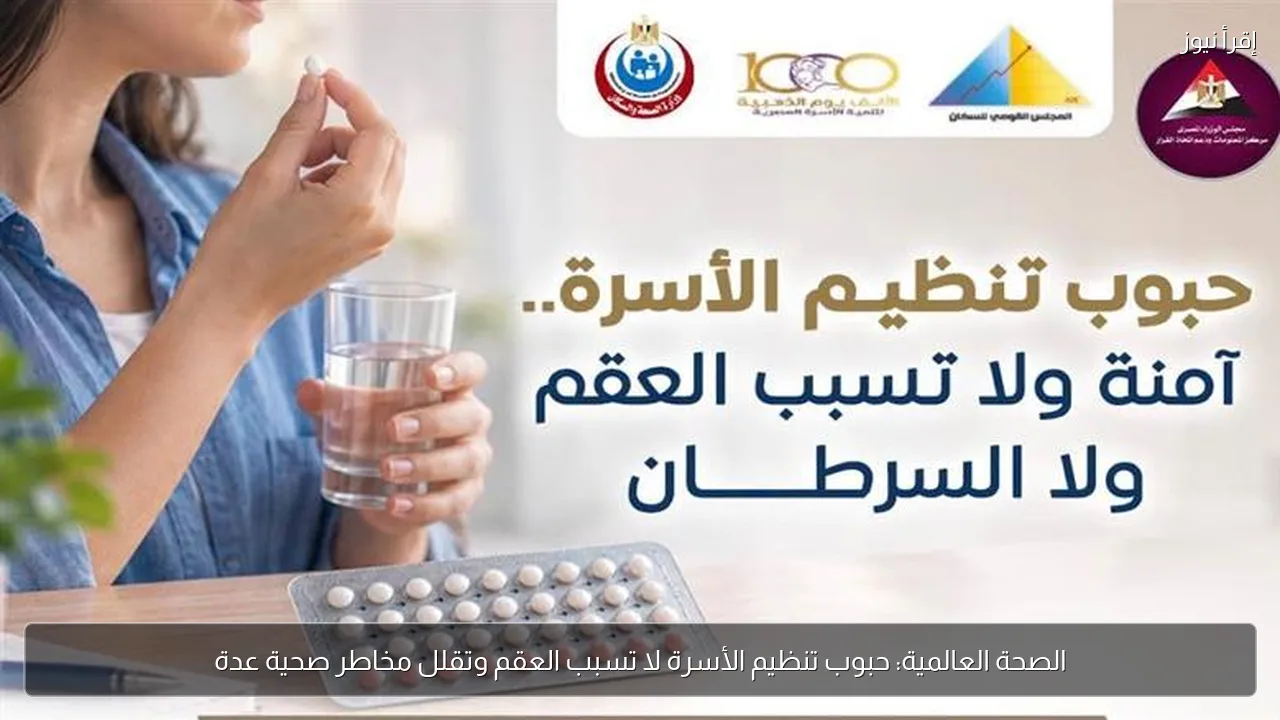 الصحة العالمية: حبوب تنظيم الأسرة لا تسبب العقم وتقلل مخاطر صحية عدة