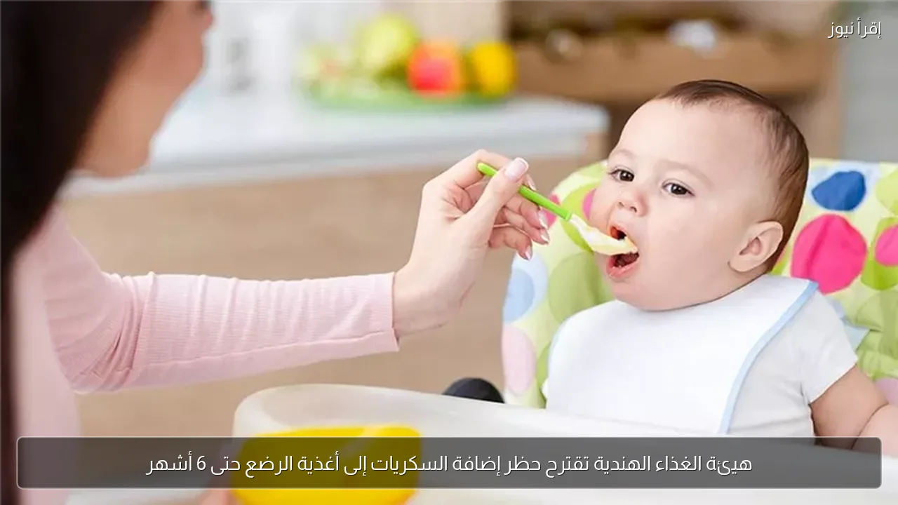 هيئة الغذاء الهندية تقترح حظر إضافة السكريات إلى أغذية الرضع حتى 6 أشهر