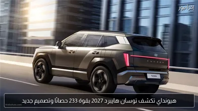 هيونداي تكشف توسان هايبرد 2027 بقوة 233 حصانًا وتصميم جديد