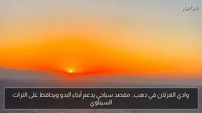 وادي الغزلان في دهب.. مقصد سياحي يدعم أبناء البدو ويحافظ على التراث السيناوي