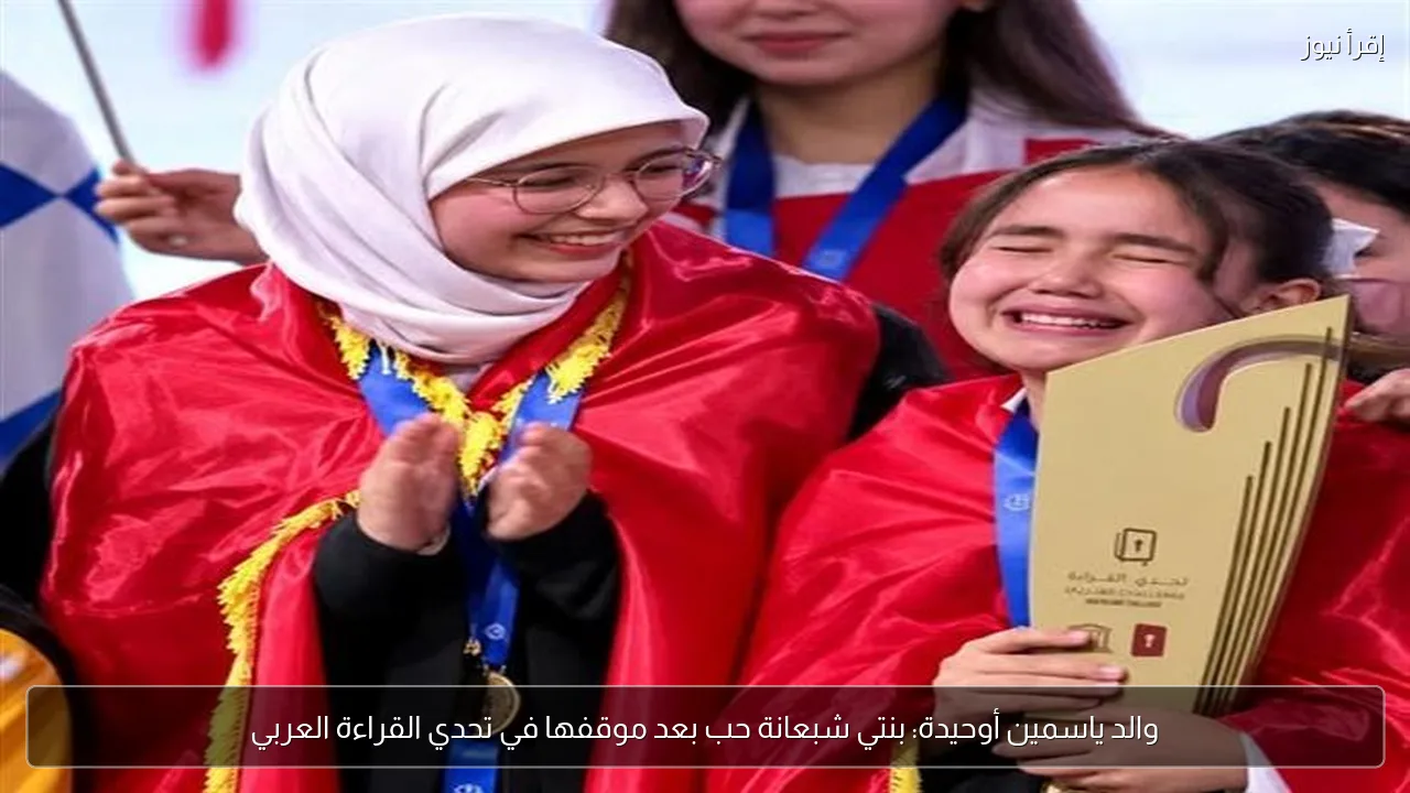 والد ياسمين أوحيدة: بنتي شبعانة حب بعد موقفها في تحدي القراءة العربي