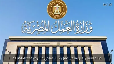 وزارة العمل تعلن فرص عمل لأبناء قنا في مشروع محطة الضبعة