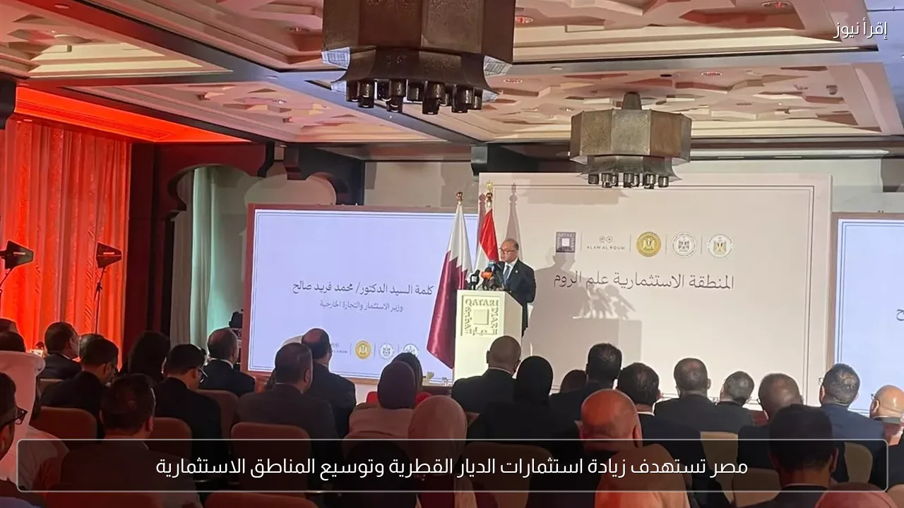 مصر تستهدف زيادة استثمارات الديار القطرية وتوسيع المناطق الاستثمارية