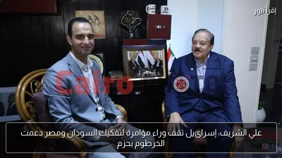 علي الشريف: إسرائيل تقف وراء مؤامرة لتفكيك السودان ومصر دعمت الخرطوم بحزم