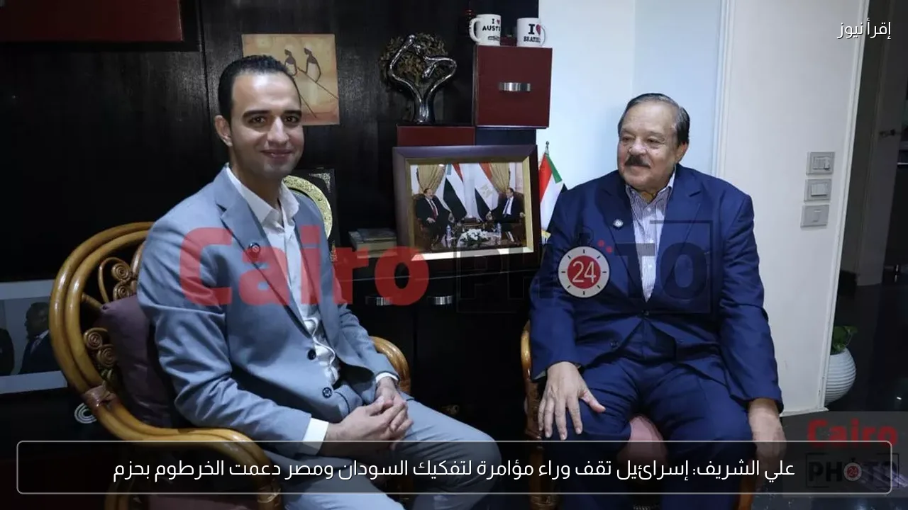 علي الشريف: إسرائيل تقف وراء مؤامرة لتفكيك السودان ومصر دعمت الخرطوم بحزم