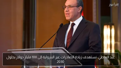 عبد العاطي: نستهدف زيادة الصادرات غير البترولية إلى 100 مليار دولار بحلول 2030
