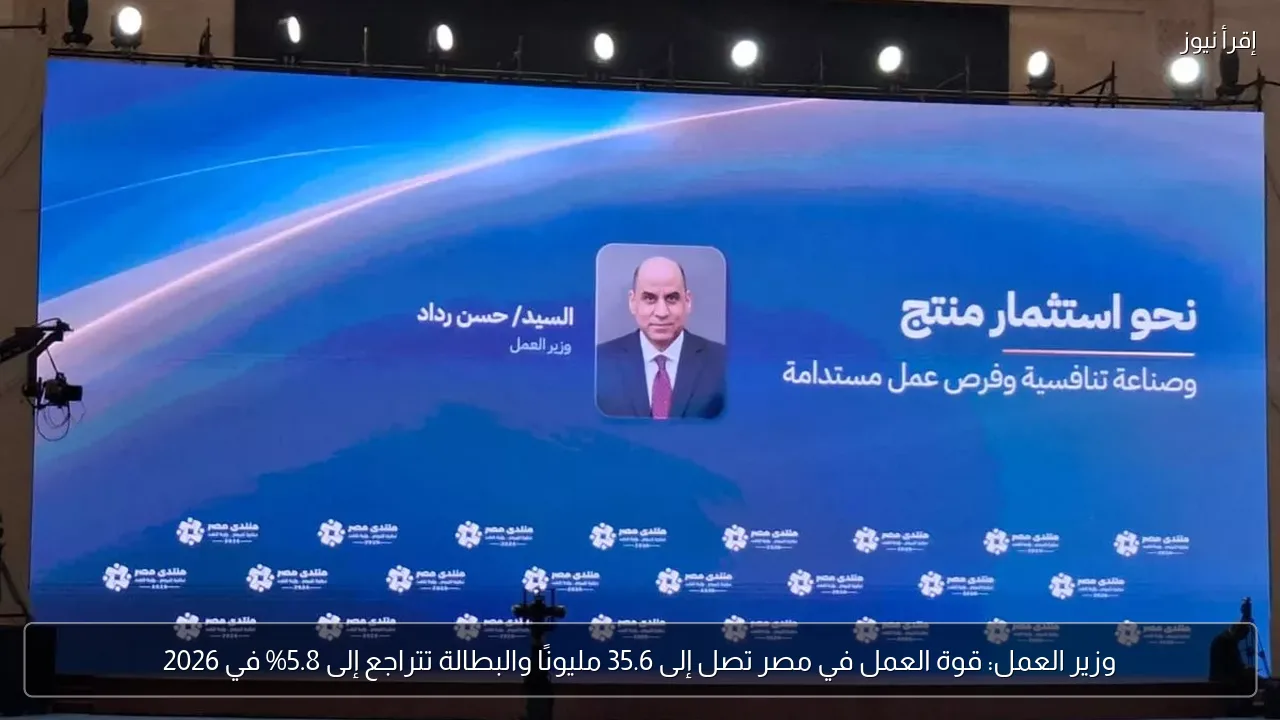وزير العمل: قوة العمل في مصر تصل إلى 35.6 مليونًا والبطالة تتراجع إلى 5.8% في 2026