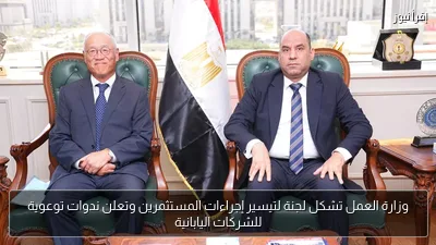 وزارة العمل تشكل لجنة لتيسير إجراءات المستثمرين وتعلن ندوات توعوية للشركات اليابانية