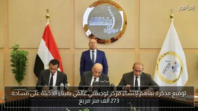 توقيع مذكرة تفاهم لإنشاء مركز لوجستي عالمي بميناء الدخيلة على مساحة 273 ألف متر مربع