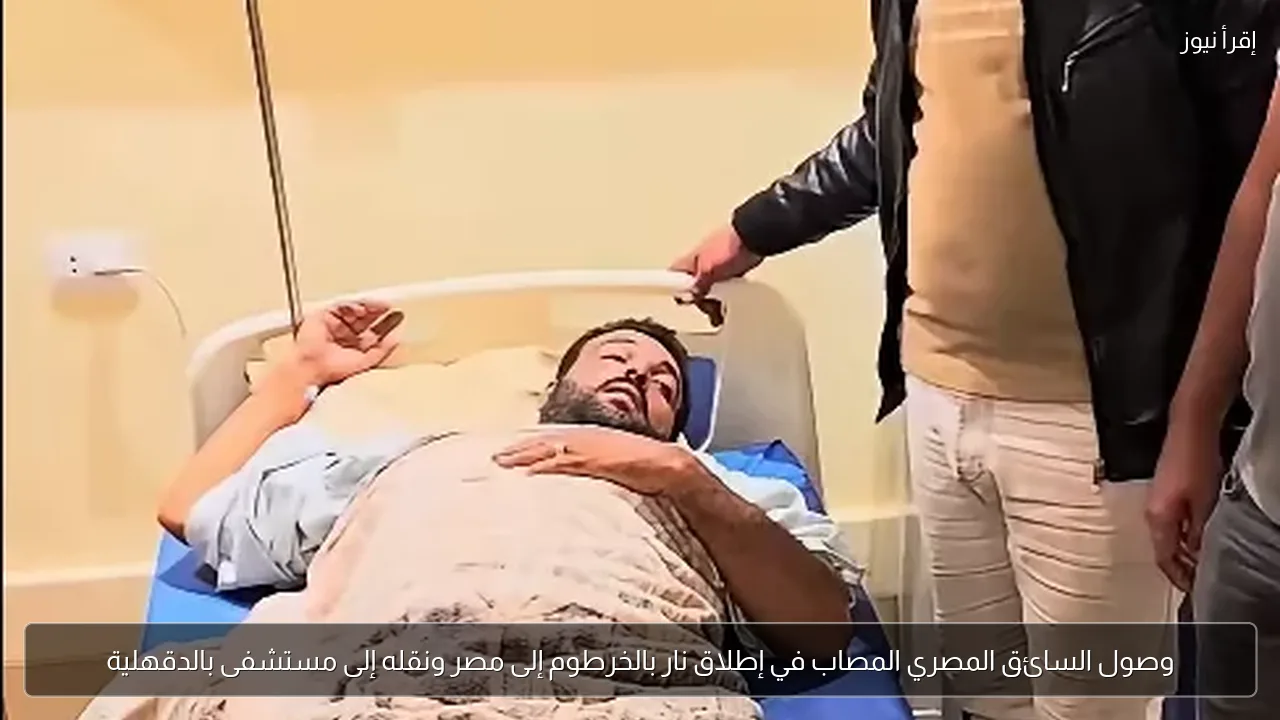 وصول السائق المصري المصاب في إطلاق نار بالخرطوم إلى مصر ونقله إلى مستشفى بالدقهلية