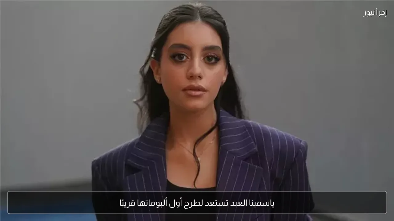 ياسمينا العبد تستعد لطرح أول ألبوماتها قريبًا