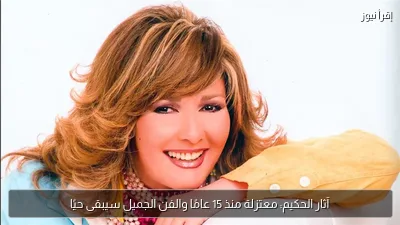 آثار الحكيم: معتزلة منذ 15 عامًا والفن الجميل سيبقى حيًا