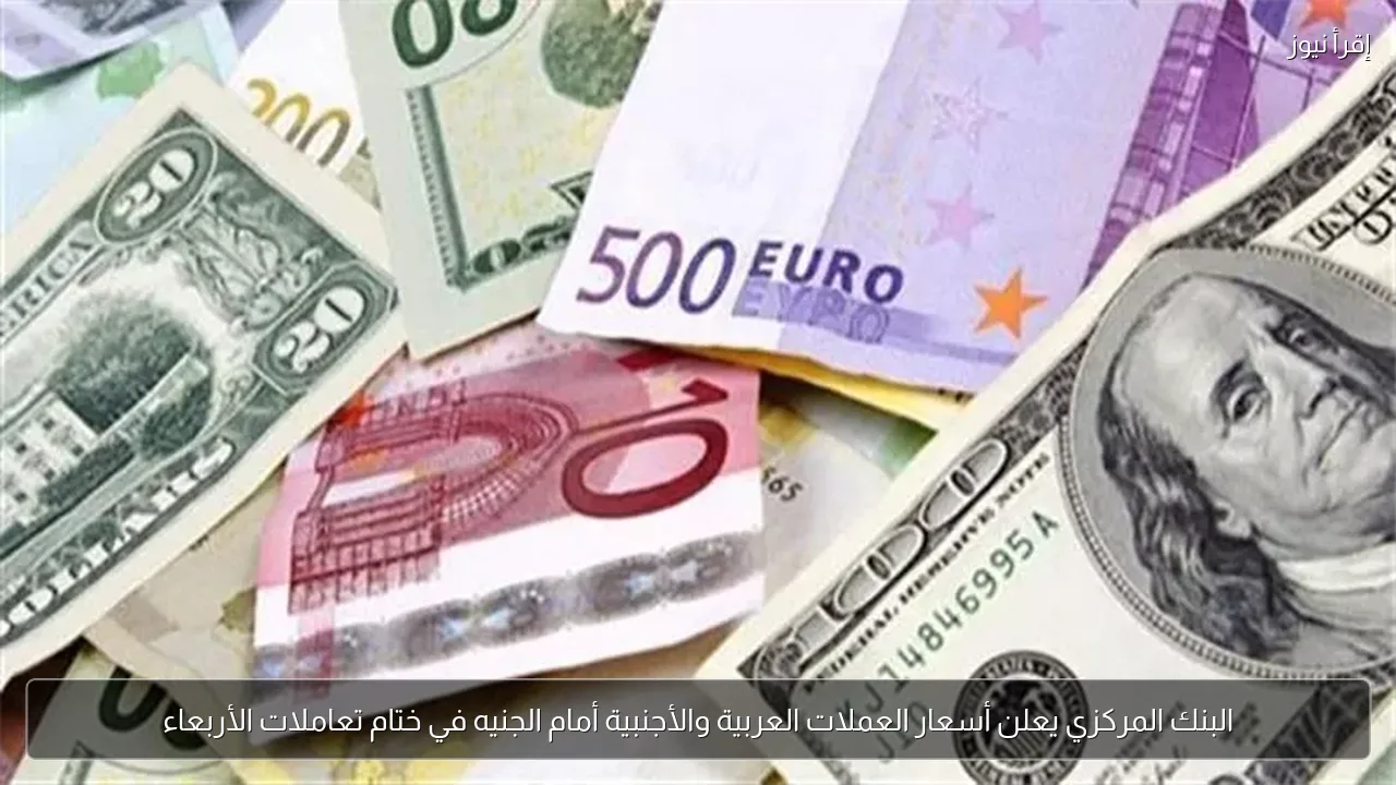 البنك المركزي يعلن أسعار العملات العربية والأجنبية أمام الجنيه في ختام تعاملات الأربعاء