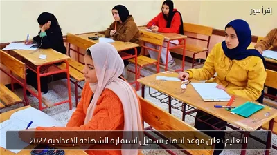 التعليم تعلن موعد انتهاء تسجيل استمارة الشهادة الإعدادية 2027