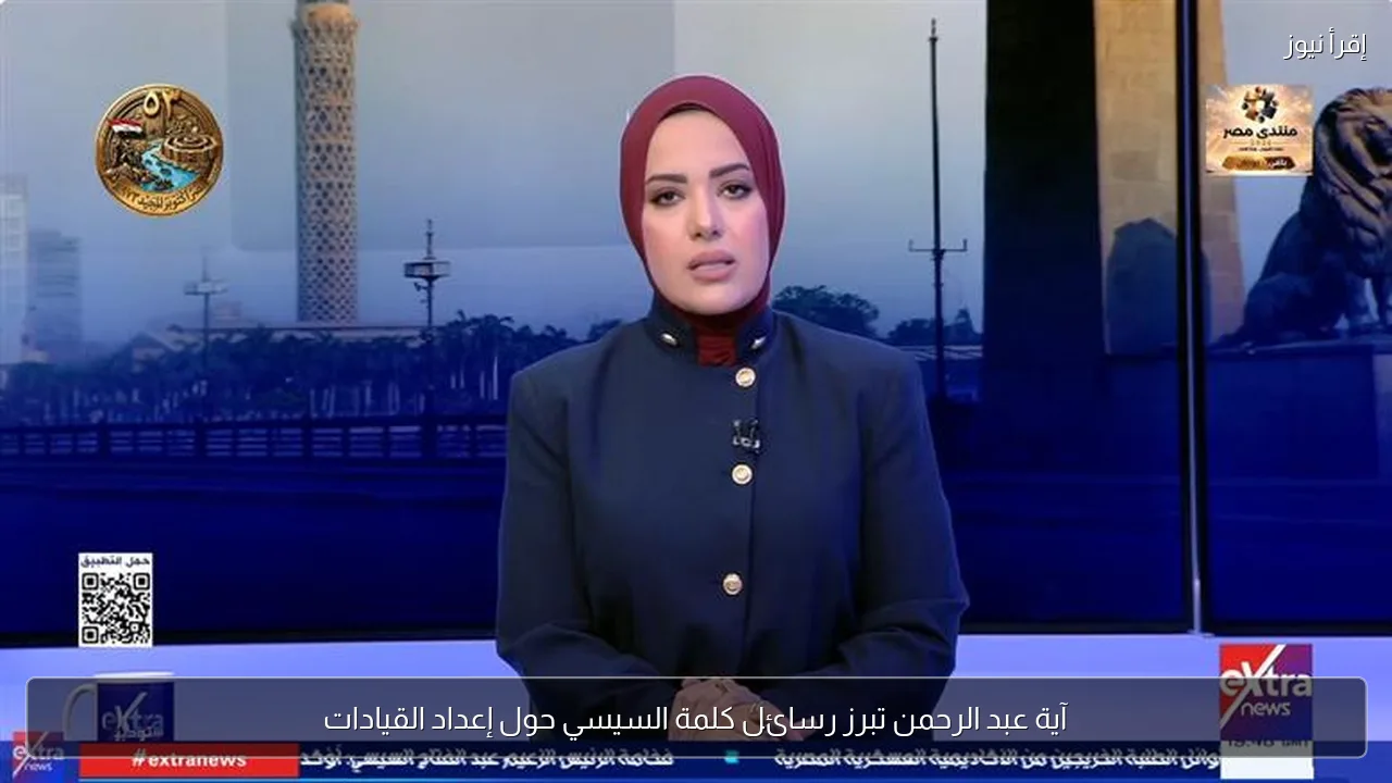 آية عبد الرحمن تبرز رسائل كلمة السيسي حول إعداد القيادات