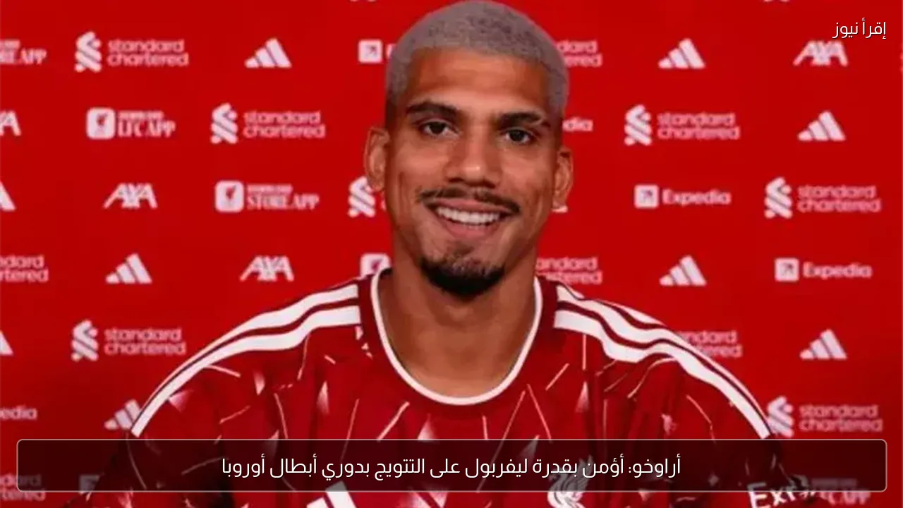 أراوخو: أؤمن بقدرة ليفربول على التتويج بدوري أبطال أوروبا