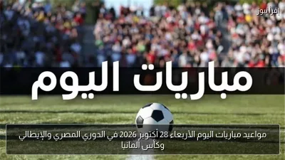 مواعيد مباريات اليوم الأربعاء 28 أكتوبر 2026 في الدوري المصري والإيطالي وكأس ألمانيا