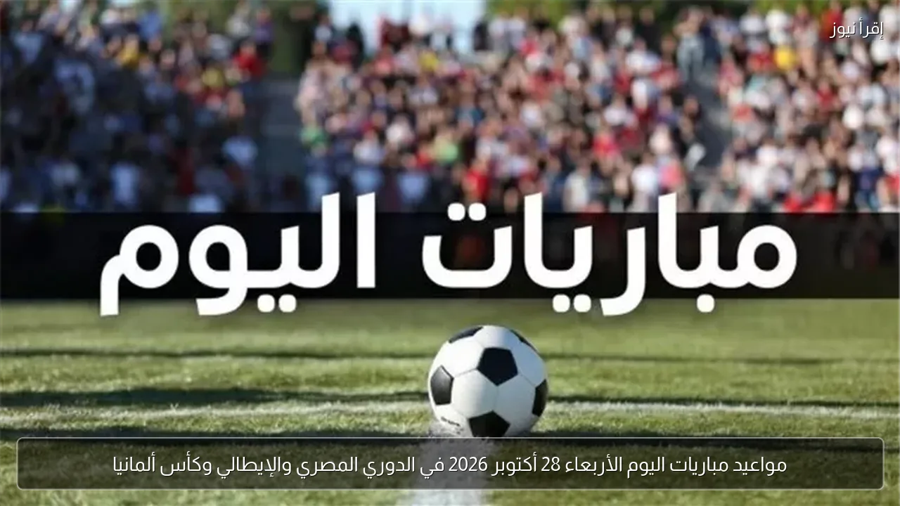 مواعيد مباريات اليوم الأربعاء 28 أكتوبر 2026 في الدوري المصري والإيطالي وكأس ألمانيا