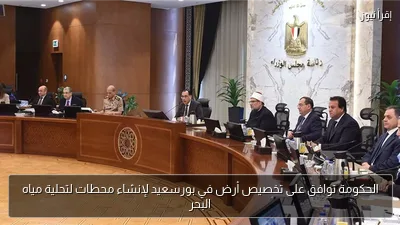 الحكومة توافق على تخصيص أرض في بورسعيد لإنشاء محطات لتحلية مياه البحر
