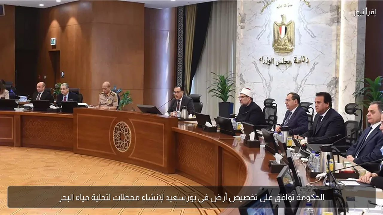 الحكومة توافق على تخصيص أرض في بورسعيد لإنشاء محطات لتحلية مياه البحر