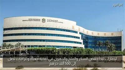 الإمارات تبدأ خفض السكر والملح والدهون في أغذية معبأة وغرامات تصل إلى 500 ألف درهم