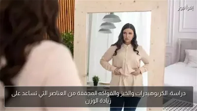 دراسة: الكربوهيدرات والخبز والفواكه المجففة من العناصر التي تساعد على زيادة الوزن