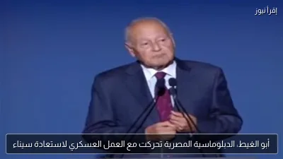 أبو الغيط: الدبلوماسية المصرية تحركت مع العمل العسكري لاستعادة سيناء