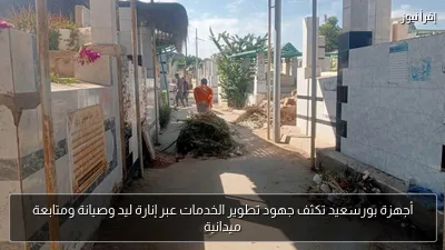 أجهزة بورسعيد تكثف جهود تطوير الخدمات عبر إنارة ليد وصيانة ومتابعة ميدانية
