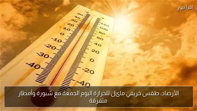 الأرصاد: طقس خريفي مائل للحرارة اليوم الجمعة مع شبورة وأمطار متفرقة