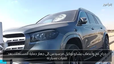 جراح مخ وأعصاب يشكو توكيل مرسيدس إلى جهاز حماية المستهلك بعد تلفيات بسيارته