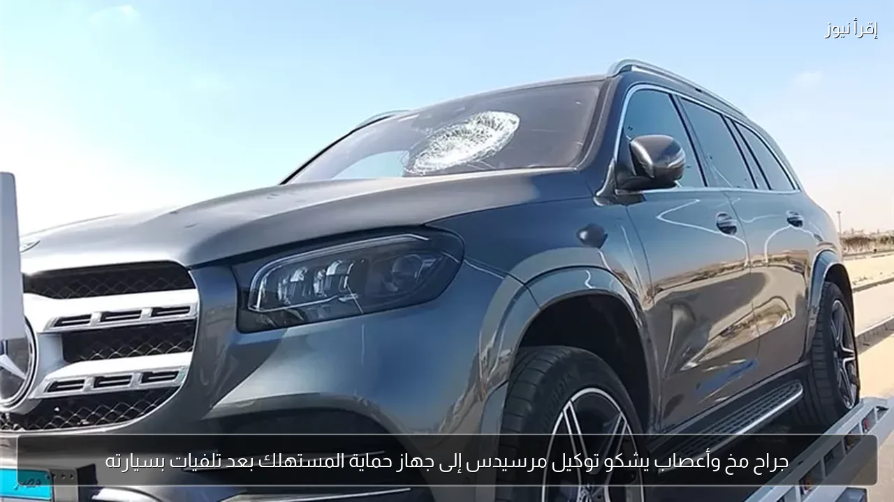 جراح مخ وأعصاب يشكو توكيل مرسيدس إلى جهاز حماية المستهلك بعد تلفيات بسيارته