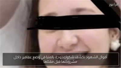 أقوال الشهود تكشف شكوك زوجة بالمنيا في وضع عقاقير داخل مشروباتها قبل مقتلها