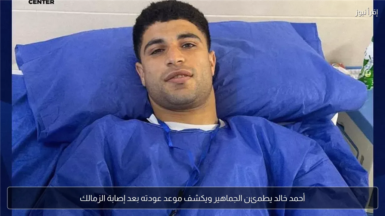 أحمد خالد يطمئن الجماهير ويكشف موعد عودته بعد إصابة الزمالك
