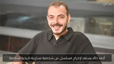 أحمد خالد يستعد لإخراج مسلسل عن شخصية نسائية تاريخية إسلامية