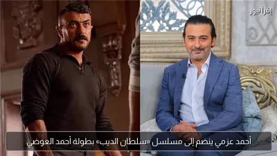 أحمد عزمي ينضم إلى مسلسل «سلطان الديب» بطولة أحمد العوضي