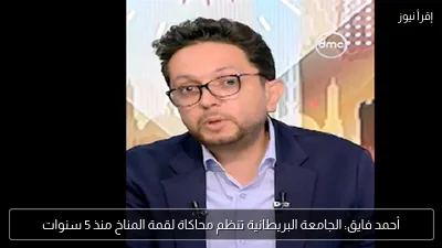 أحمد فايق: الجامعة البريطانية تنظم محاكاة لقمة المناخ منذ 5 سنوات