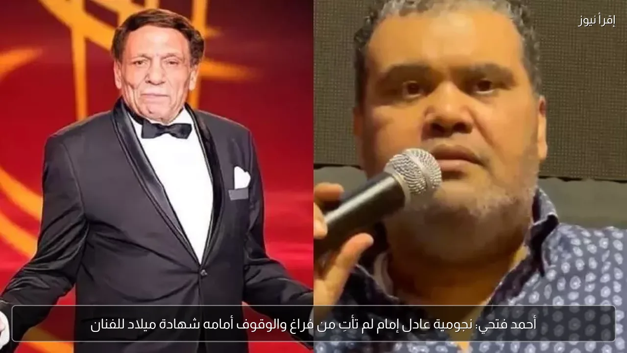 أحمد فتحي: نجومية عادل إمام لم تأتِ من فراغ والوقوف أمامه شهادة ميلاد للفنان
