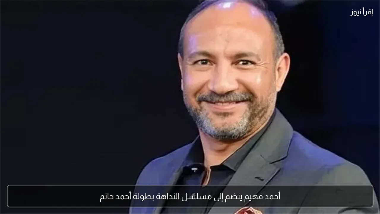 أحمد فهيم ينضم إلى مسلسل النداهة بطولة أحمد حاتم